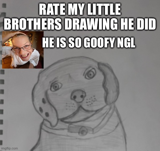 Rate the dog drawing that my little brother did | RATE MY LITTLE BROTHERS DRAWING HE DID; HE IS SO GOOFY NGL | made w/ Imgflip meme maker