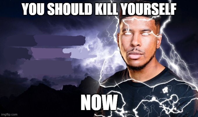 You should kill yourself NOW! | YOU SHOULD KILL YOURSELF NOW | image tagged in you should kill yourself now | made w/ Imgflip meme maker