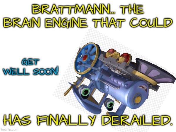 BRATTMANN... THE BRAIN ENGINE THAT COULD HAS FINALLY DERAILED. GET WELL SOON! | made w/ Imgflip meme maker