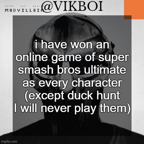 VIKBOI MADVILLAINY TEMPLATE | i have won an online game of super smash bros ultimate as every character (except duck hunt I will never play them) | image tagged in vikboi madvillainy template | made w/ Imgflip meme maker