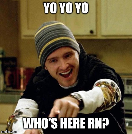 Jesse Pinkman | YO YO YO; WHO'S HERE RN? | image tagged in jesse pinkman | made w/ Imgflip meme maker