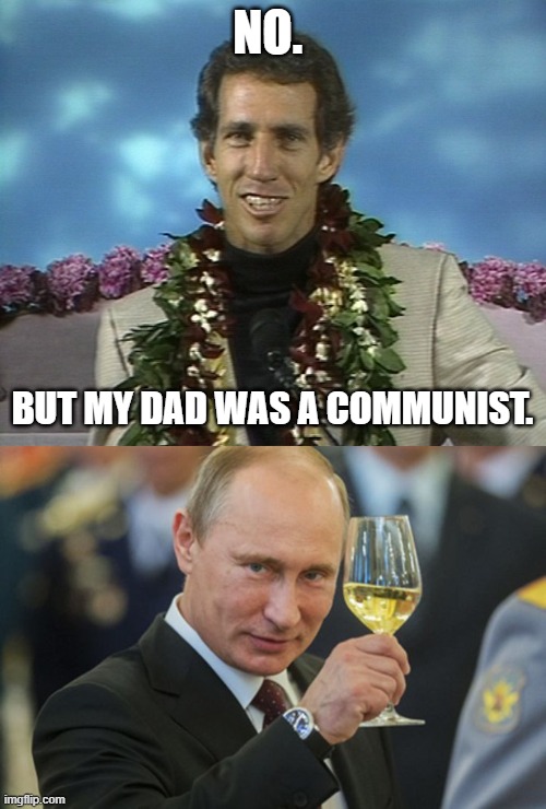 NO. BUT MY DAD WAS A COMMUNIST. | image tagged in putin cheers | made w/ Imgflip meme maker