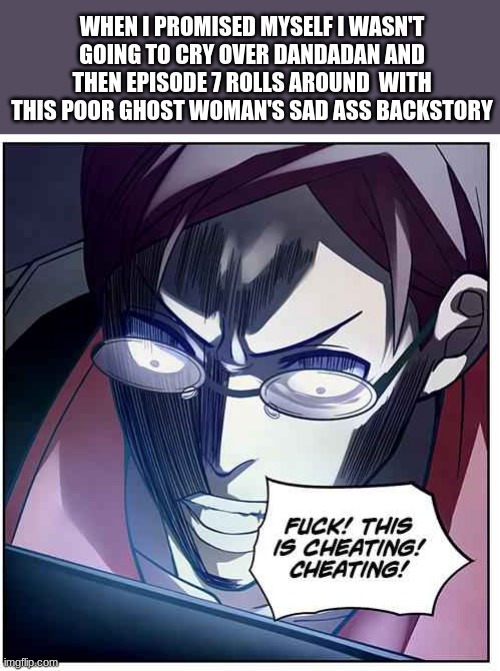 Yeah no, as soon as I spotted a child I was like oh hell no | WHEN I PROMISED MYSELF I WASN'T GOING TO CRY OVER DANDADAN AND THEN EPISODE 7 ROLLS AROUND  WITH THIS POOR GHOST WOMAN'S SAD ASS BACKSTORY | image tagged in this is cheating,dandadan,anime | made w/ Imgflip meme maker