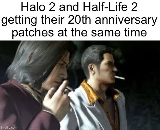 Halo 2 and Half-Life 2 getting their 20th anniversary
patches at the same time | made w/ Imgflip meme maker