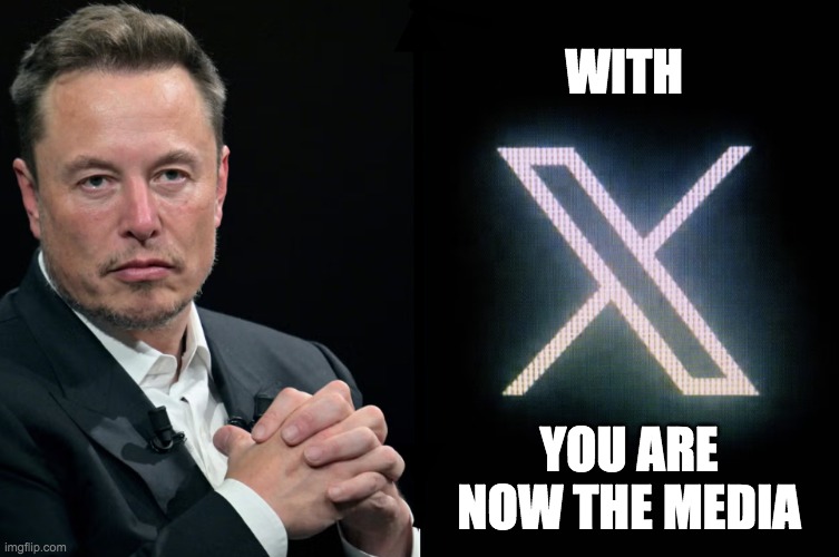 With X you are now the media | WITH; YOU ARE NOW THE MEDIA | image tagged in elon musk | made w/ Imgflip meme maker