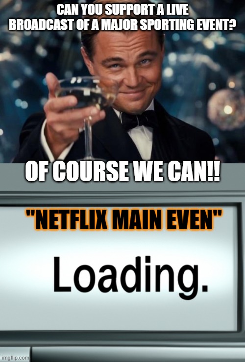 netflix main event boxing | CAN YOU SUPPORT A LIVE BROADCAST OF A MAJOR SPORTING EVENT? OF COURSE WE CAN!! "NETFLIX MAIN EVEN" | image tagged in memes,leonardo dicaprio cheers,loading image on a computer | made w/ Imgflip meme maker