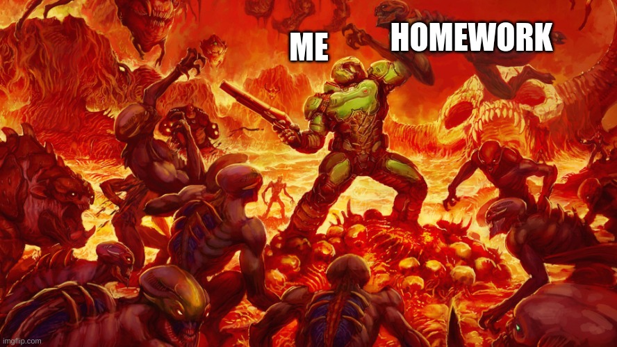 please comment down bellow | ME; HOMEWORK | image tagged in doomguy | made w/ Imgflip meme maker