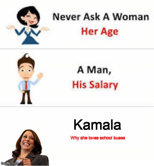 Kamala loves buses | Kamala; Why she loves school buses | image tagged in never ask a woman her age,kamala harris,slightly funny | made w/ Imgflip meme maker