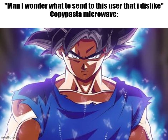 Goku ultra instinct | "Man I wonder what to send to this user that i dislike"
Copypasta microwave: | image tagged in goku ultra instinct | made w/ Imgflip meme maker