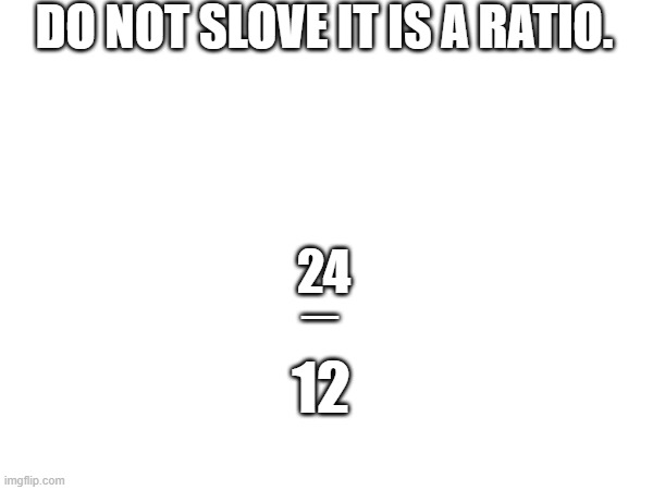 I'm bored | DO NOT SLOVE IT IS A RATIO. 24; _; 12 | image tagged in math | made w/ Imgflip meme maker