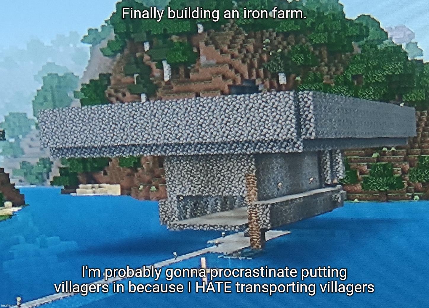 Finally building an iron farm. I'm probably gonna procrastinate putting villagers in because I HATE transporting villagers | made w/ Imgflip meme maker