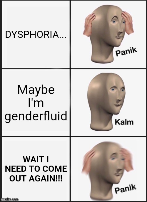 jeuk | DYSPHORIA... Maybe I'm genderfluid; WAIT I NEED TO COME OUT AGAIN!!! | image tagged in memes,panik kalm panik | made w/ Imgflip meme maker