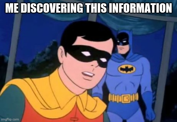 Holy _______, Batman! | ME DISCOVERING THIS INFORMATION | image tagged in holy _______ batman | made w/ Imgflip meme maker