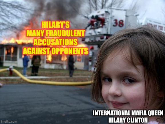 HILARY'S MANY FRAUDULENT ACCUSATIONS AGAINST OPPONENTS INTERNATIONAL MAFIA QUEEN
HILARY CLINTON | image tagged in memes,disaster girl | made w/ Imgflip meme maker