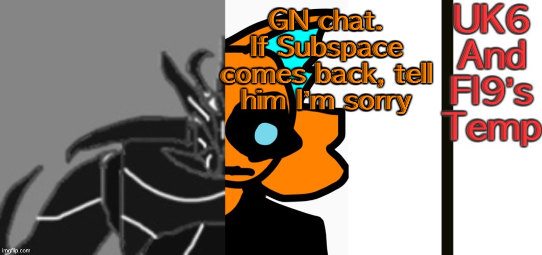 UnknitSix and Infernal’s Announcement temp! | GN chat. If Subspace comes back, tell him I’m sorry | image tagged in unknitsix and infernal s announcement temp | made w/ Imgflip meme maker