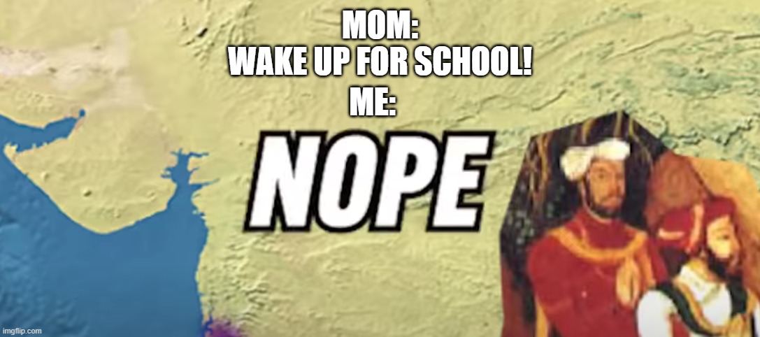 No way in hail | MOM:
WAKE UP FOR SCHOOL! ME: | image tagged in nope | made w/ Imgflip meme maker