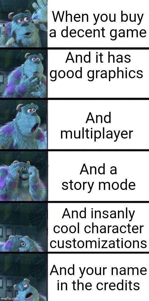 Sully Shock Spectrum | When you buy a decent game; And it has good graphics; And multiplayer; And a story mode; And insanly cool character customizations; And your name in the credits | image tagged in sully shock spectrum | made w/ Imgflip meme maker