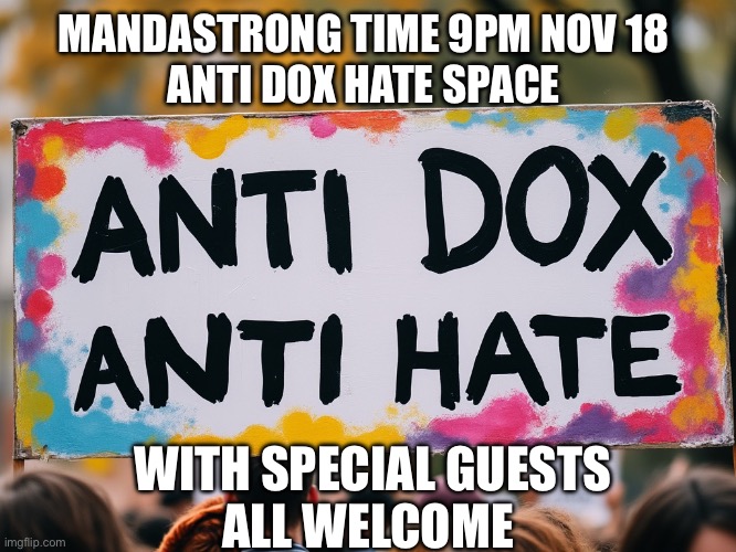 MANDASTRONG TIME | MANDASTRONG TIME 9PM NOV 18
ANTI DOX HATE SPACE; WITH SPECIAL GUESTS
ALL WELCOME | image tagged in that would be great | made w/ Imgflip meme maker