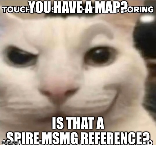 Touch grass? nah that's boring how about I touch you instead | YOU HAVE A MAP? IS THAT A SPIRE MSMG REFERENCE? | image tagged in touch grass nah that's boring how about i touch you instead | made w/ Imgflip meme maker