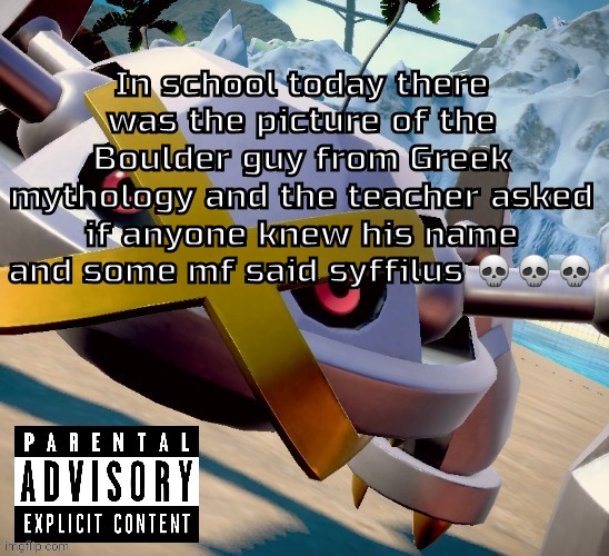 Idk how to spell it buy yk what I'm talking about | In school today there was the picture of the Boulder guy from Greek mythology and the teacher asked if anyone knew his name and some mf said syffilus 💀💀💀 | image tagged in awesome shiny metagross temp | made w/ Imgflip meme maker