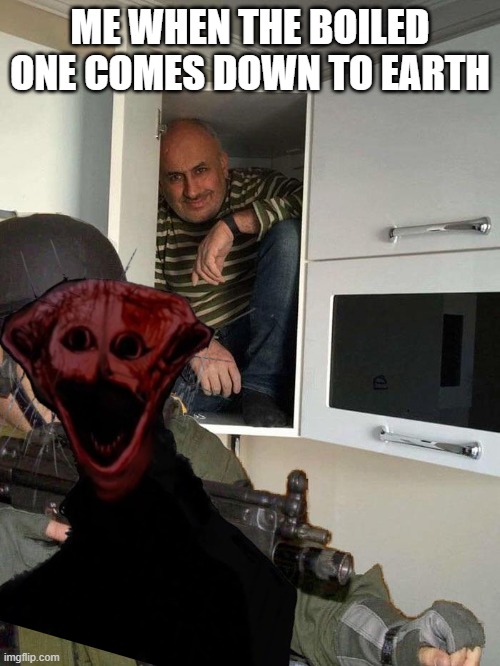 he's coming to bring the terrible fate | ME WHEN THE BOILED ONE COMES DOWN TO EARTH | image tagged in man hiding in cabinet,memes | made w/ Imgflip meme maker