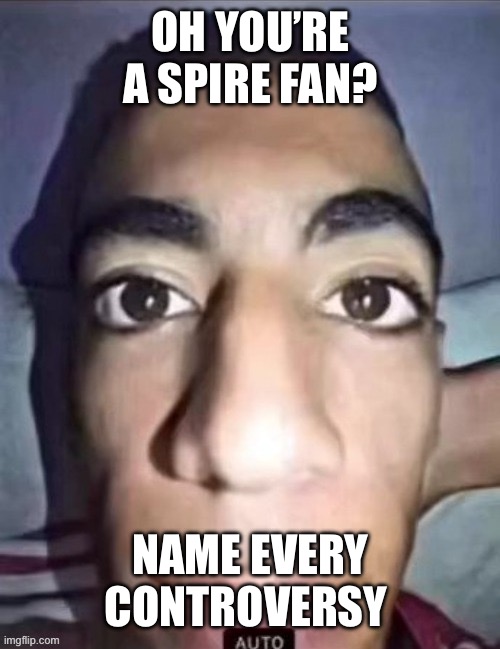 blackmail | OH YOU’RE A SPIRE FAN? NAME EVERY CONTROVERSY | image tagged in blackmail | made w/ Imgflip meme maker