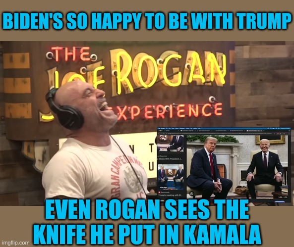 Rogan laughs at Democrat Integrity or Non-Integrity | BIDEN'S SO HAPPY TO BE WITH TRUMP; EVEN ROGAN SEES THE KNIFE HE PUT IN KAMALA | made w/ Imgflip meme maker