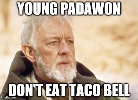Obi Wan Kenobi Meme | YOUNG PADAWON DON'T EAT TACO BELL | image tagged in memes,obi wan kenobi | made w/ Imgflip meme maker