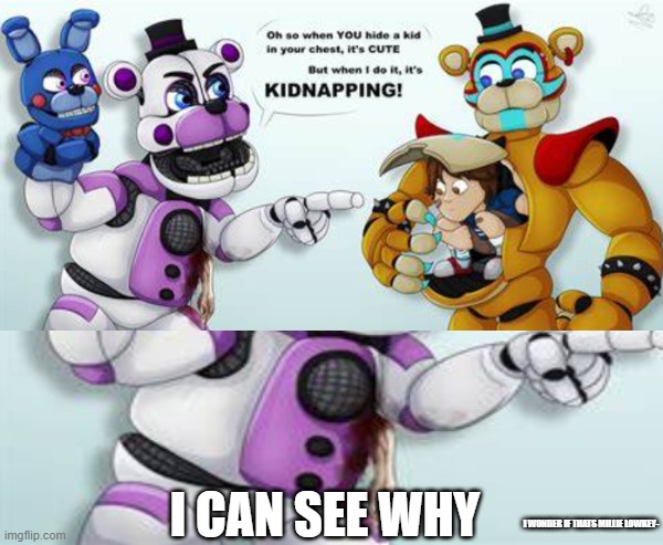 I think we can ALL agree that we know why it's "kidnapping"... | I CAN SEE WHY; I WONDER IF THATS MILLIE LOWKEY- | image tagged in fnaf,fnaf sister location,funtime freddy,bloody,why are you reading the tags | made w/ Imgflip meme maker