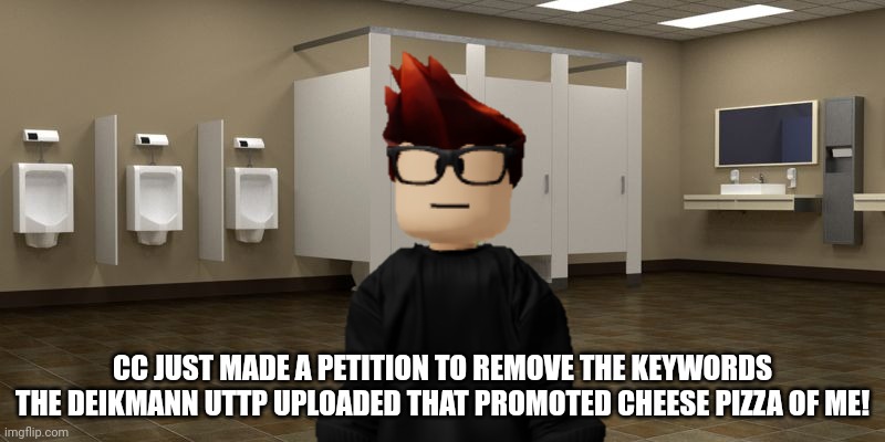 MC signed CC's Deikmann UTTP keyword removal petition. | CC JUST MADE A PETITION TO REMOVE THE KEYWORDS THE DEIKMANN UTTP UPLOADED THAT PROMOTED CHEESE PIZZA OF ME! | image tagged in restroom,mc,keywords,uttp,deikmann uttp | made w/ Imgflip meme maker