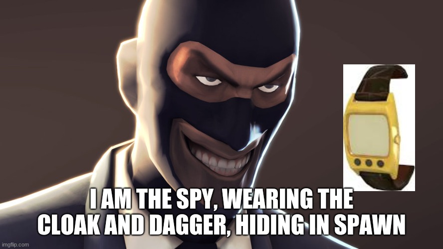 TF2 spy face | I AM THE SPY, WEARING THE CLOAK AND DAGGER, HIDING IN SPAWN | image tagged in tf2 spy face | made w/ Imgflip meme maker