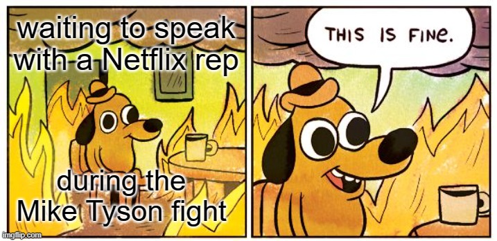 Mike Tyson Broke The Internet | waiting to speak with a Netflix rep; during the Mike Tyson fight | image tagged in memes,this is fine,netflix,mike tyson,jake from state farm | made w/ Imgflip meme maker