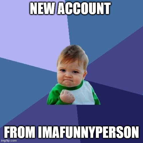 new account | NEW ACCOUNT; FROM IMAFUNNYPERSON | image tagged in memes,success kid | made w/ Imgflip meme maker