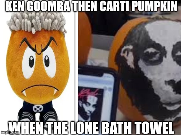 KEN GOOMBA THEN CARTI PUMPKIN; WHEN THE LONE BATH TOWEL | made w/ Imgflip meme maker