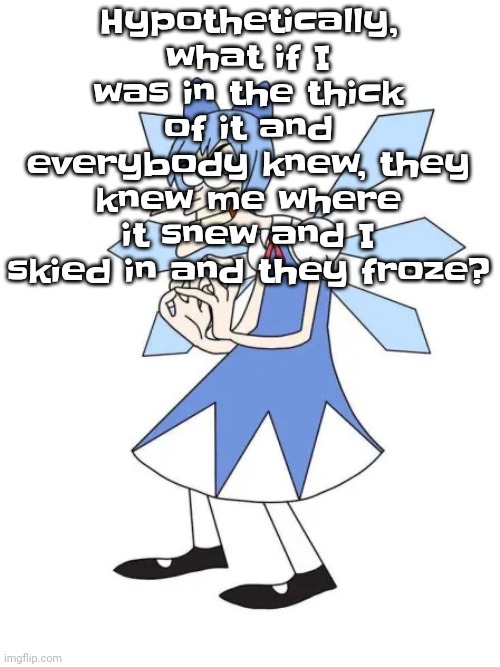 Touhoufenshmirtz | Hypothetically, what if I was in the thick of it and everybody knew, they knew me where it snew and I skied in and they froze? | image tagged in touhoufenshmirtz | made w/ Imgflip meme maker