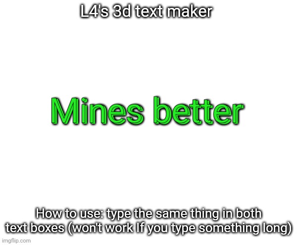 L4's 3d text maker | Mines better Mines better | image tagged in l4's 3d text maker | made w/ Imgflip meme maker