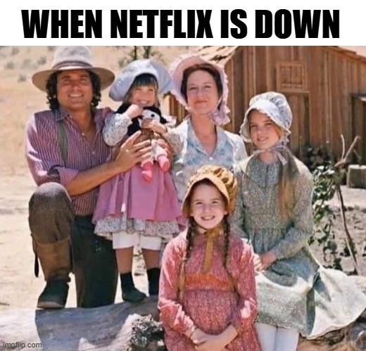 When Netflix Is Down | WHEN NETFLIX IS DOWN | image tagged in netflix,little house on the prairie,michael landon | made w/ Imgflip meme maker