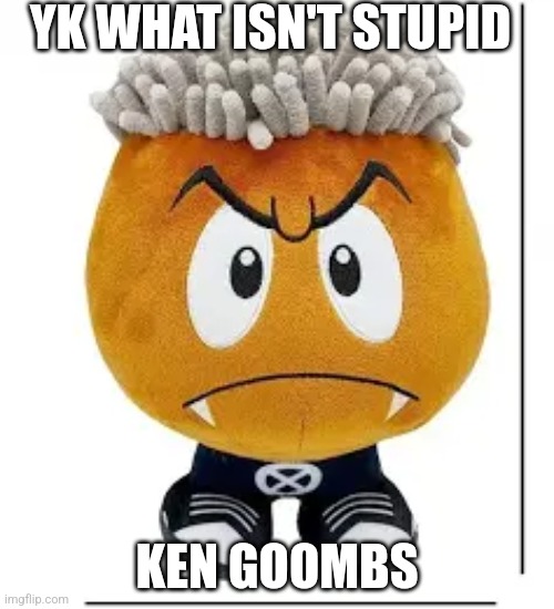 Ken carson goomba | YK WHAT ISN'T STUPID KEN GOOMBS | image tagged in ken carson goomba | made w/ Imgflip meme maker