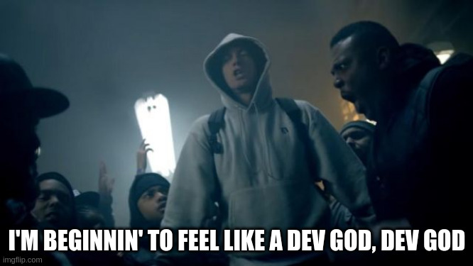 Rap god meme - I'm beginnin' to feel like a dev god, dev god