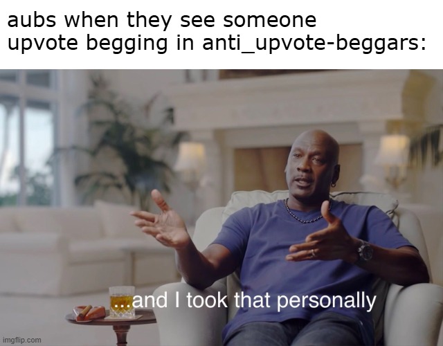 ban em | aubs when they see someone upvote begging in anti_upvote-beggars: | image tagged in and i took that personally,memes,meme,funny,aub,upvote beggars | made w/ Imgflip meme maker