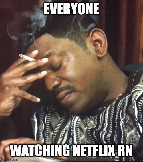 Mekhi Phifer | EVERYONE; WATCHING NETFLIX RN | image tagged in mekhi phifer | made w/ Imgflip meme maker