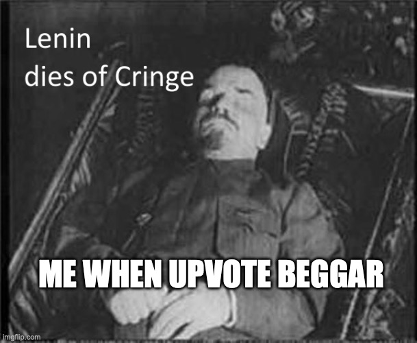 Lenin dies of CRINGE | ME WHEN UPVOTE BEGGAR | image tagged in lenin dies of cringe | made w/ Imgflip meme maker