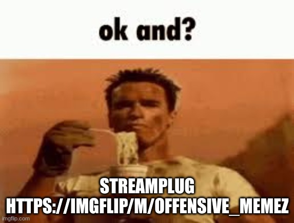 ok and? | STREAMPLUG HTTPS://IMGFLIP/M/OFFENSIVE_MEMEZ | image tagged in ok and | made w/ Imgflip meme maker