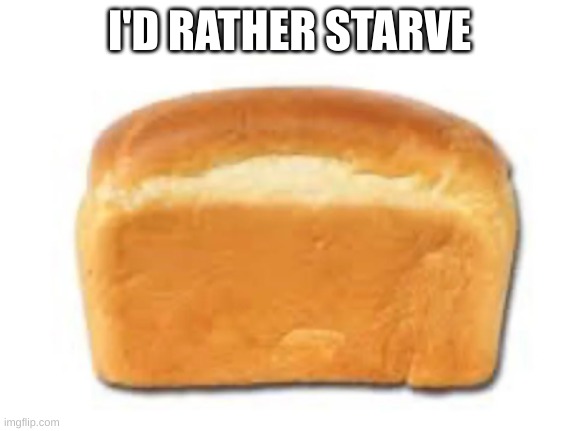 Who would actually eat this | I'D RATHER STARVE | image tagged in nope | made w/ Imgflip meme maker