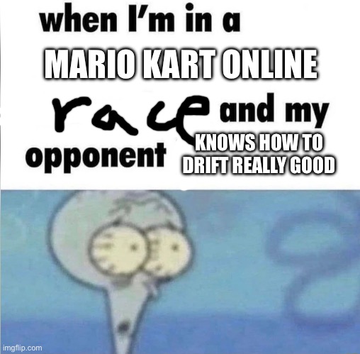 Mareo | MARIO KART ONLINE; KNOWS HOW TO DRIFT REALLY GOOD | image tagged in whe i'm in a competition and my opponent is | made w/ Imgflip meme maker