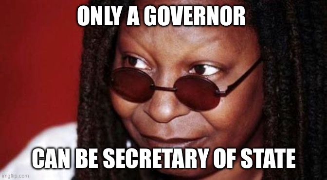 Whoopi Goldberg | ONLY A GOVERNOR CAN BE SECRETARY OF STATE | image tagged in whoopi goldberg | made w/ Imgflip meme maker