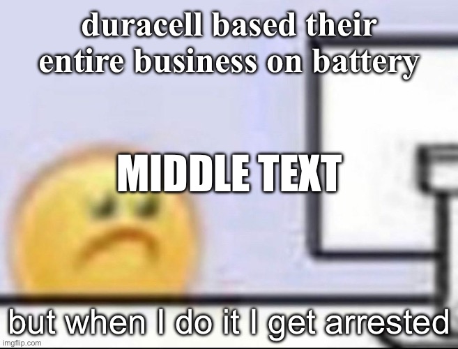 yes | duracell based their entire business on battery; MIDDLE TEXT; but when I do it I get arrested | image tagged in zad | made w/ Imgflip meme maker