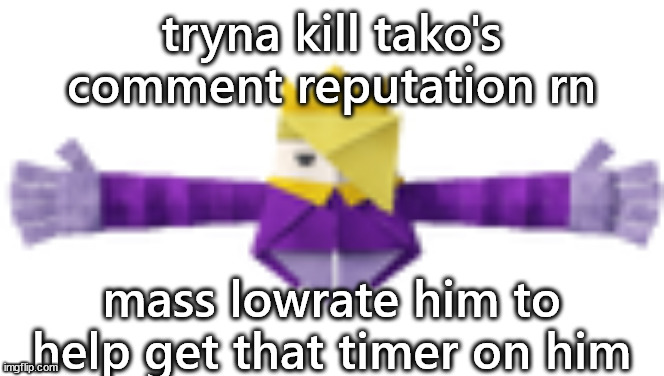 it's better if he has the timer bc he's yapping less if he has to wait a minute between comments | tryna kill tako's comment reputation rn; mass lowrate him to help get that timer on him | image tagged in t-posing titanic olly | made w/ Imgflip meme maker