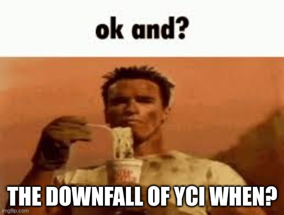 ok and? | THE DOWNFALL OF YCI WHEN? | image tagged in ok and | made w/ Imgflip meme maker