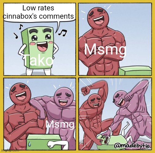 Guy getting beat up | Low rates cinnabox's comments; Msmg; Tako; Msmg | image tagged in guy getting beat up | made w/ Imgflip meme maker